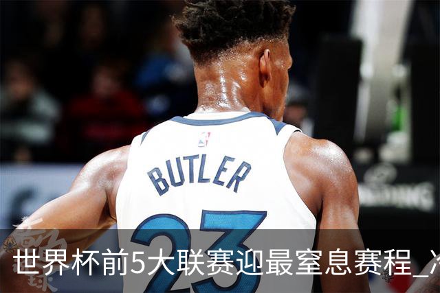 世界杯前5大联赛迎最窒息赛程 冷门迭爆或成常态